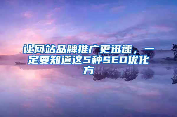 让网站品牌推广更迅速，一定要知道这5种SEO优化方