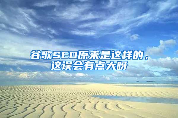 谷歌SEO原来是这样的，这误会有点大呀
