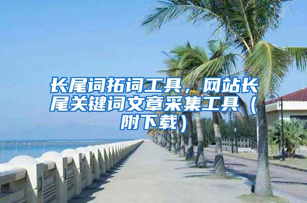 长尾词拓词工具，网站长尾关键词文章采集工具（附下载）