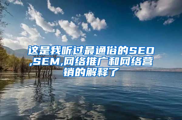 这是我听过最通俗的SEO,SEM,网络推广和网络营销的解释了