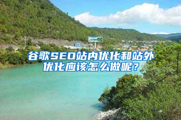 谷歌SEO站内优化和站外优化应该怎么做呢？