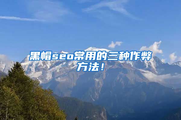 黑帽seo常用的三种作弊方法！