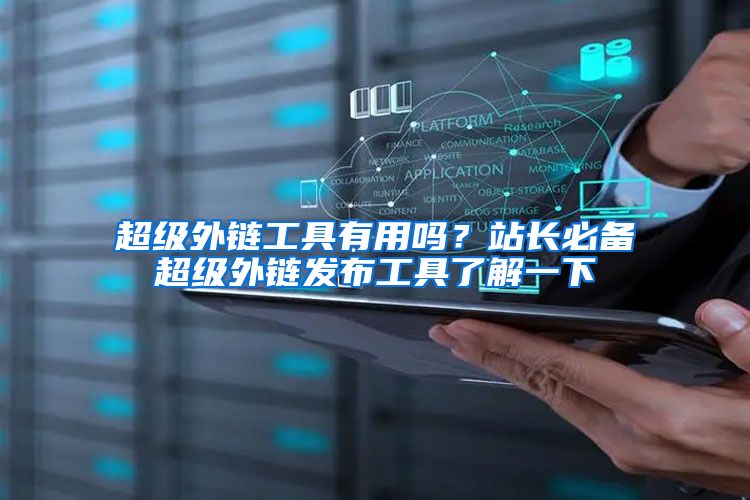 超级外链工具有用吗？站长必备超级外链发布工具了解一下