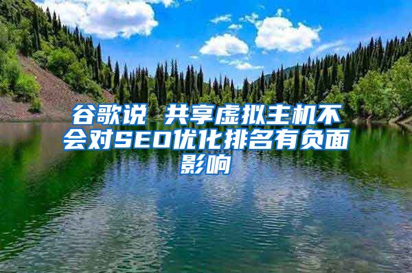 谷歌说 共享虚拟主机不会对SEO优化排名有负面影响