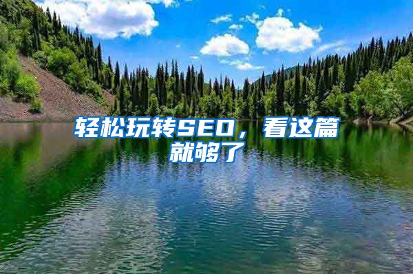 轻松玩转SEO，看这篇就够了