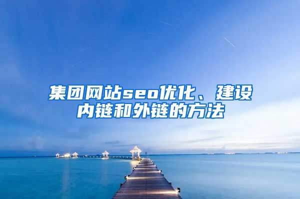 集团网站seo优化、建设内链和外链的方法