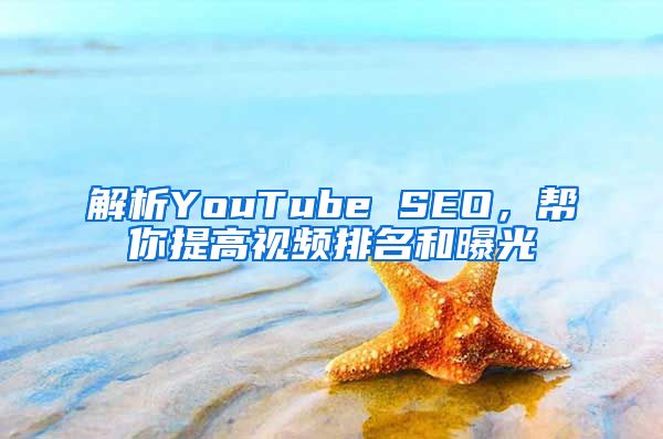 解析YouTube SEO，帮你提高视频排名和曝光