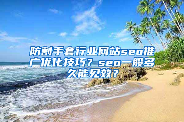 防割手套行业网站seo推广优化技巧？seo一般多久能见效？