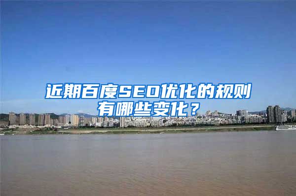近期百度SEO优化的规则有哪些变化？