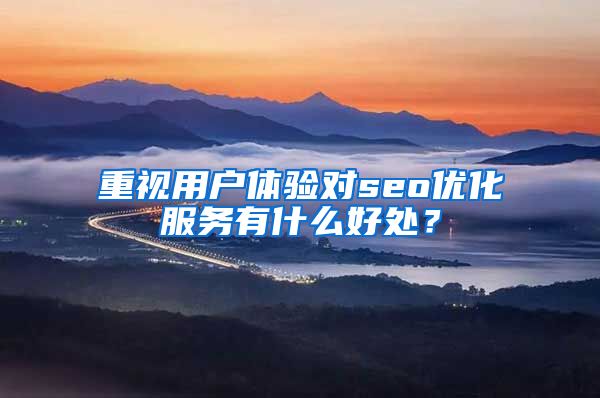 重视用户体验对seo优化服务有什么好处？