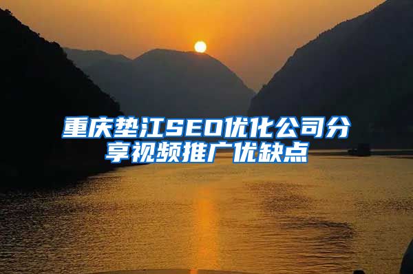重庆垫江SEO优化公司分享视频推广优缺点