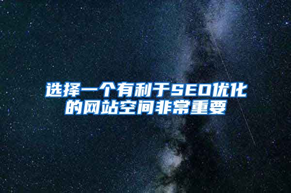 选择一个有利于SEO优化的网站空间非常重要