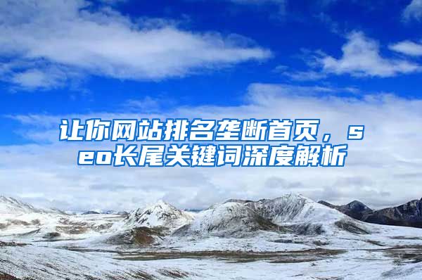 让你网站排名垄断首页，seo长尾关键词深度解析