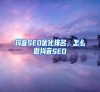 抖音SEO优化排名，怎么做抖音SEO